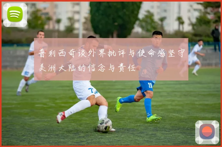 普利西奇谈外界批评与使命感坚守美洲大陆的信念与责任