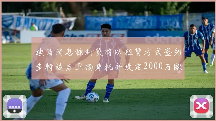 迪马消息称科莫将以租赁方式签约多特边后卫扬库托并设定2000万欧买断选项