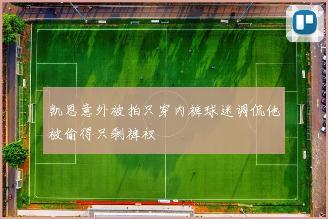 凯恩意外被拍只穿内裤球迷调侃他被偷得只剩裤衩
