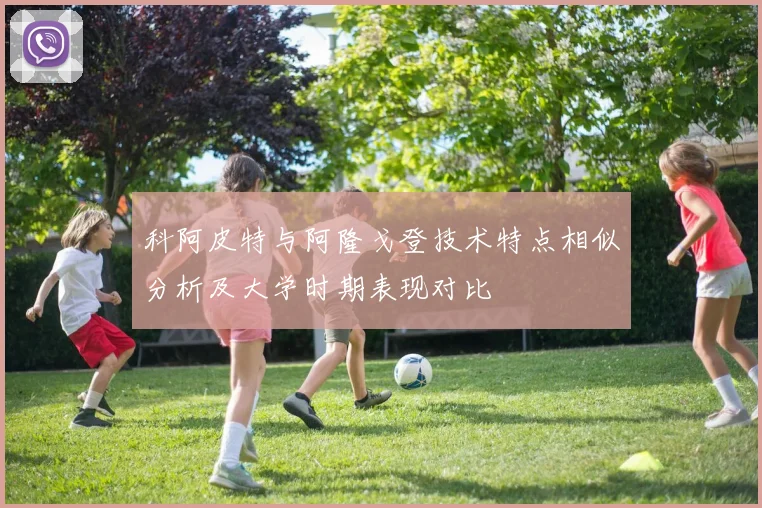 科阿皮特与阿隆戈登技术特点相似分析及大学时期表现对比
