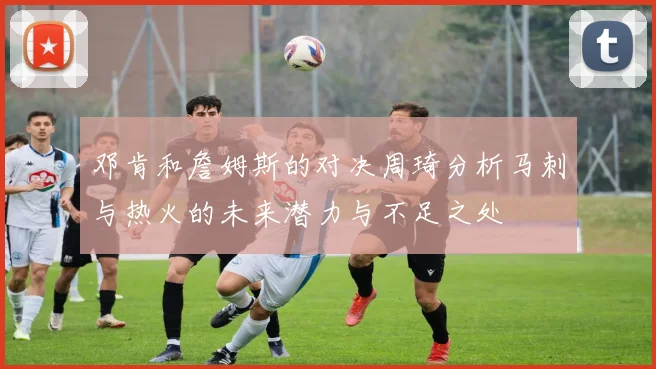 邓肯和詹姆斯的对决周琦分析马刺与热火的未来潜力与不足之处