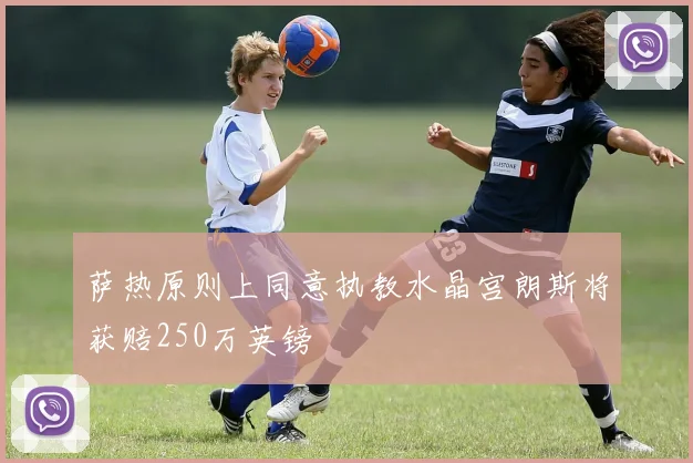 萨热原则上同意执教水晶宫朗斯将获赔250万英镑